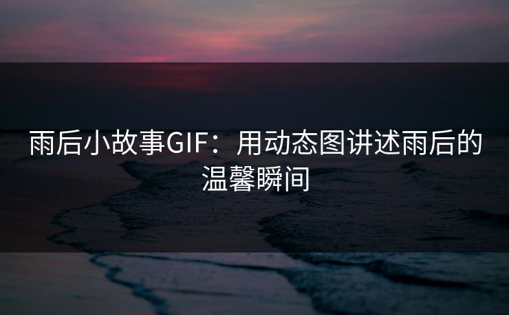 雨后小故事GIF:用动态图讲述雨后的温馨瞬间 雨后小故事GIF:用动态图讲述雨后的温馨瞬间