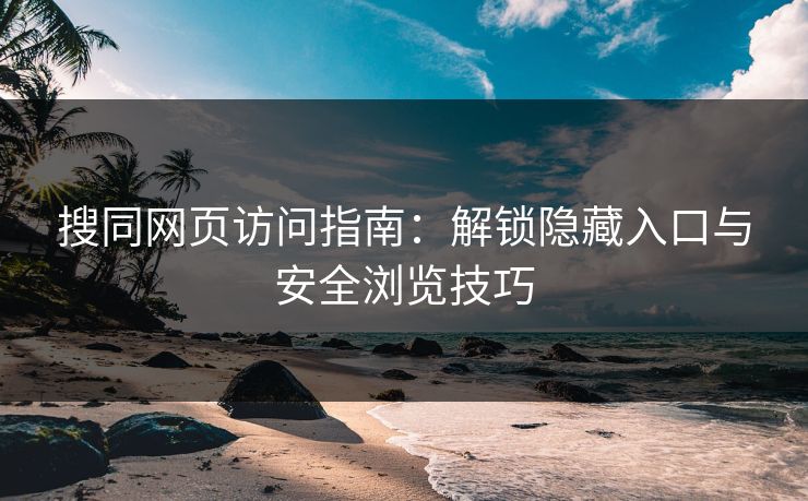 搜同网页访问指南：解锁隐藏入口与安全浏览技巧