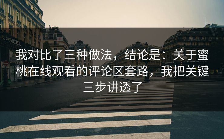 我对比了三种做法，结论是：关于蜜桃在线观看的评论区套路，我把关键三步讲透了