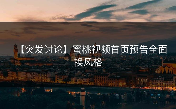 【突发讨论】蜜桃视频首页预告全面换风格 【突发讨论】蜜桃视频首页预告全面换风格