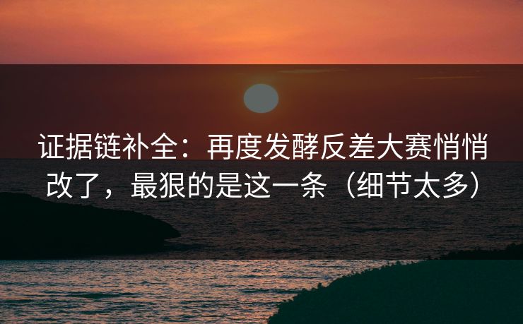 证据链补全：再度发酵反差大赛悄悄改了，最狠的是这一条（细节太多）