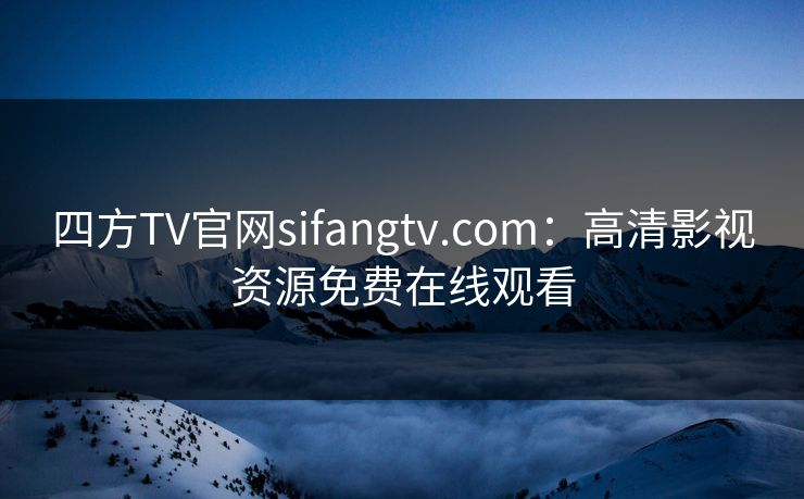 四方TV官网sifangtv.com：高清影视资源免费在线观看