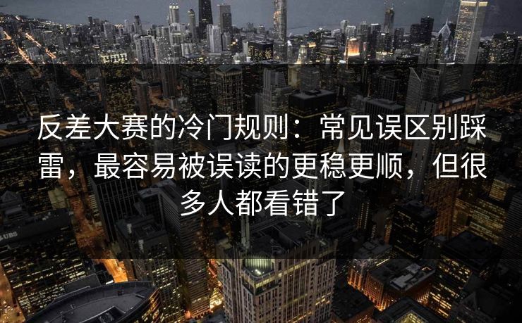 反差大赛的冷门规则：常见误区别踩雷，最容易被误读的更稳更顺，但很多人都看错了
